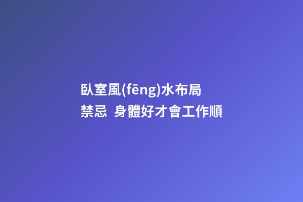 臥室風(fēng)水布局禁忌  身體好才會工作順
